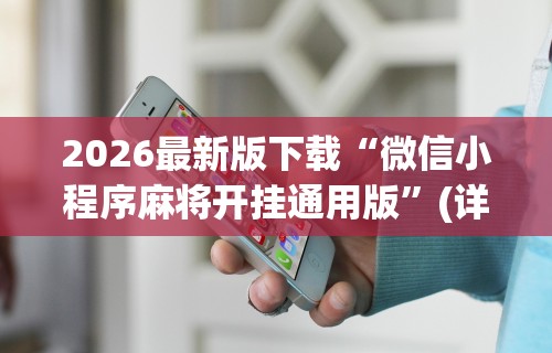 2026最新版下载“微信小程序麻将开挂通用版”(详细透视教程)-