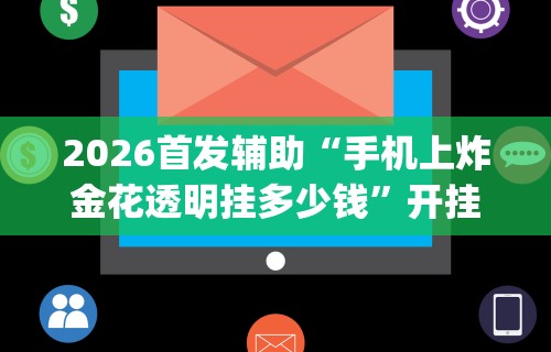 2026首发辅助“手机上炸金花透明挂多少钱”开挂神器{透视辅助}全揭秘