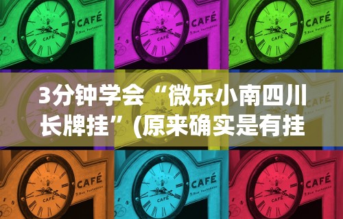 3分钟学会“微乐小南四川长牌挂”(原来确实是有挂)