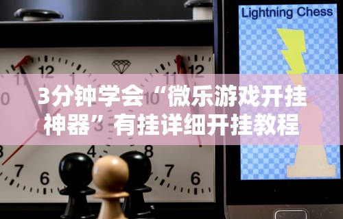 3分钟学会“微乐游戏开挂神器”有挂详细开挂教程