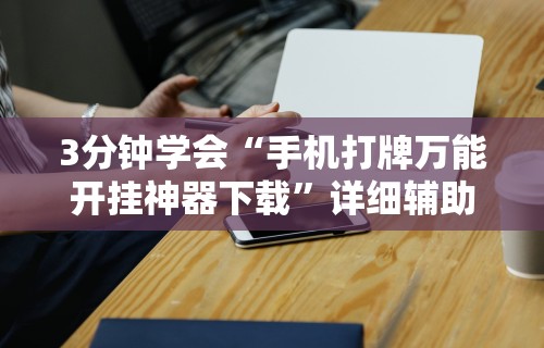 3分钟学会“手机打牌万能开挂神器下载”详细辅助透视