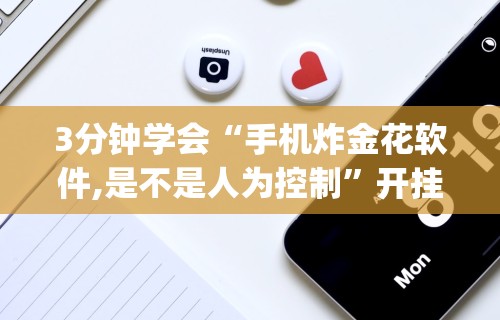 3分钟学会“手机炸金花软件,是不是人为控制”开挂(透视)辅助教程