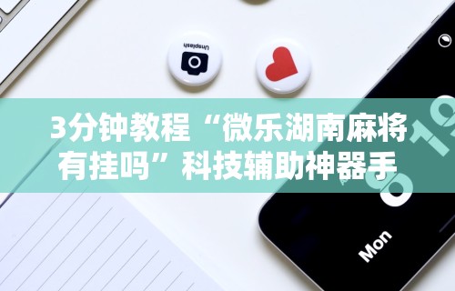 3分钟教程“微乐湖南麻将有挂吗”科技辅助神器手机