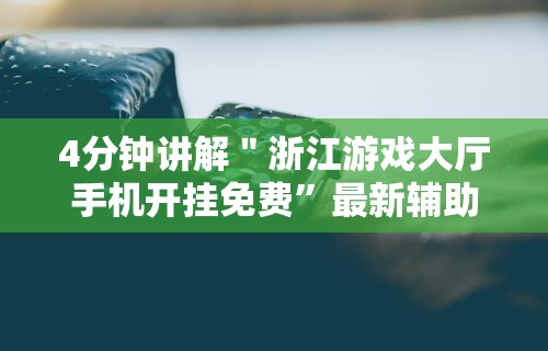 4分钟讲解＂浙江游戏大厅手机开挂免费”最新辅助详细教程