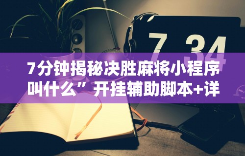 7分钟揭秘决胜麻将小程序叫什么”开挂辅助脚本+详细开挂
