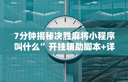 7分钟揭秘决胜麻将小程序叫什么”开挂辅助脚本+详细开挂