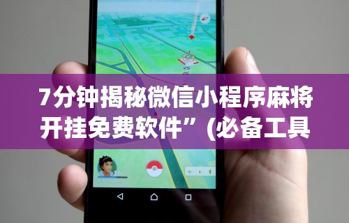 7分钟揭秘微信小程序麻将开挂免费软件”(必备工具)辅助教学