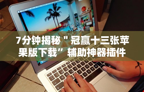 7分钟揭秘＂冠赢十三张苹果版下载”辅助神器插件下载