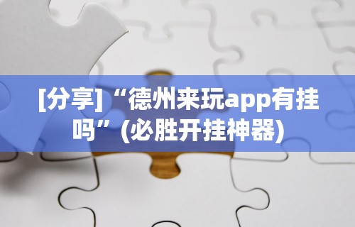 [分享]“德州来玩app有挂吗”(必胜开挂神器)