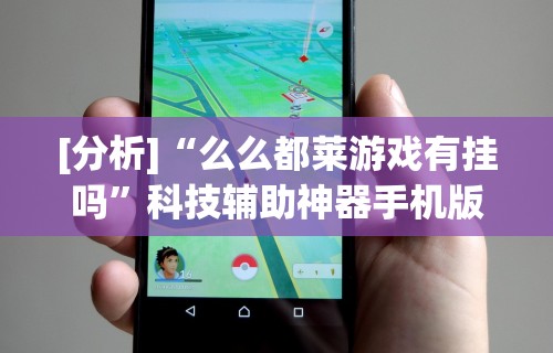 [分析]“么么都莱游戏有挂吗”科技辅助神器手机版教程