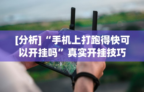 [分析]“手机上打跑得快可以开挂吗”真实开挂技巧分享