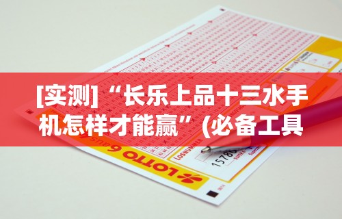 [实测]“长乐上品十三水手机怎样才能赢”(必备工具)辅助教学