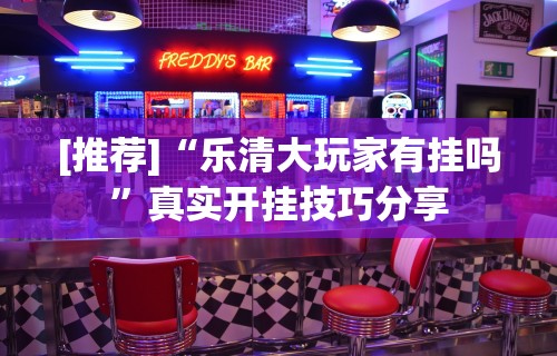 [推荐]“乐清大玩家有挂吗”真实开挂技巧分享