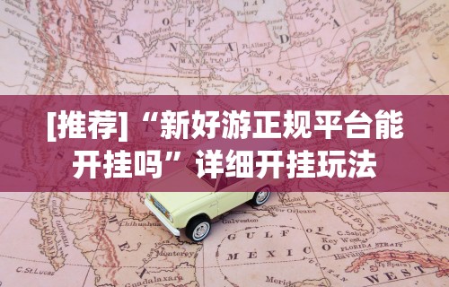 [推荐]“新好游正规平台能开挂吗”详细开挂玩法