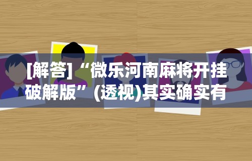 [解答]“微乐河南麻将开挂破解版”(透视)其实确实有挂
