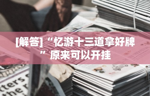 [解答]“忆游十三道拿好牌”原来可以开挂