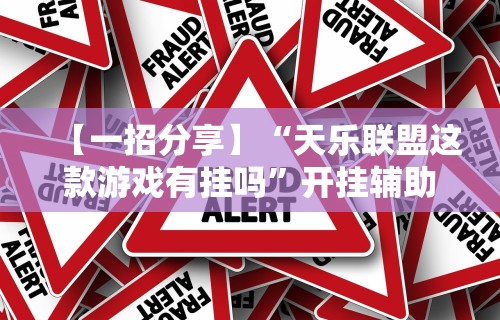 【一招分享】“天乐联盟这款游戏有挂吗”开挂辅助教程