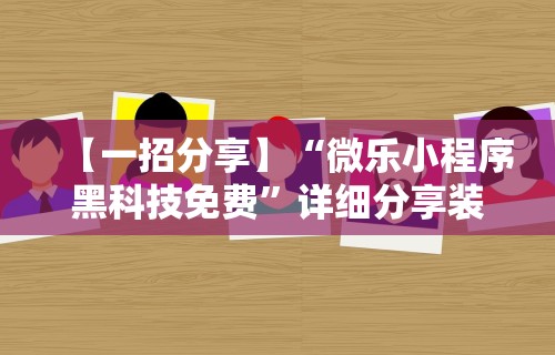 【一招分享】“微乐小程序黑科技免费”详细分享装挂