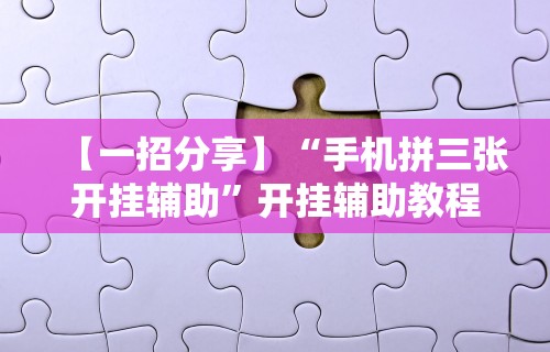 【一招分享】“手机拼三张开挂辅助”开挂辅助教程