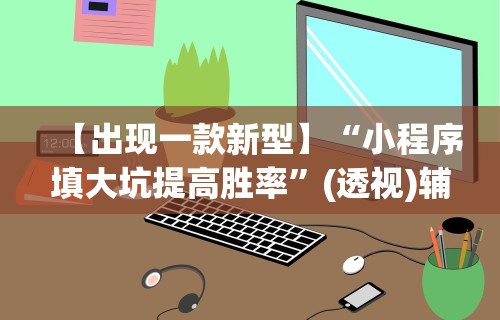 【出现一款新型】“小程序填大坑提高胜率”(透视)辅助透视教程