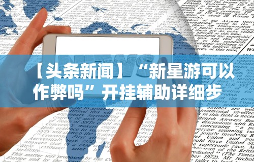 【头条新闻】“新星游可以作弊吗”开挂辅助详细步骤