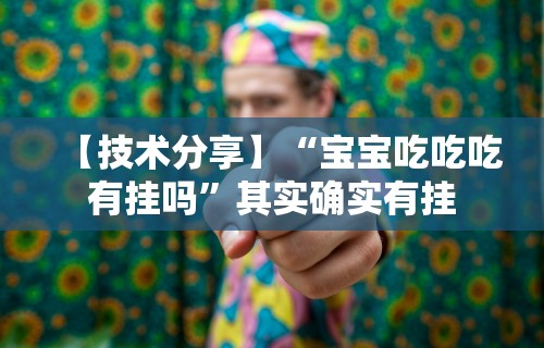 【技术分享】“宝宝吃吃吃有挂吗”其实确实有挂