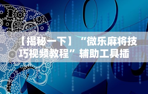 【揭秘一下】“微乐麻将技巧视频教程”辅助工具插件,揭秘技巧开挂
