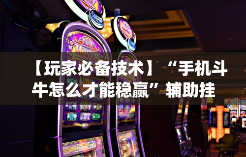 【玩家必备技术】“手机斗牛怎么才能稳赢”辅助挂下载”(最新开挂教程)