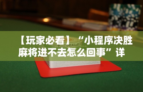 【玩家必看】“小程序决胜麻将进不去怎么回事”详细辅助透视