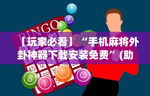 【玩家必看】“手机麻将外卦神器下载安装免费”(助赢详细开挂教程)