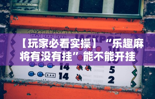 【玩家必看实操】“乐趣麻将有没有挂”能不能开挂!