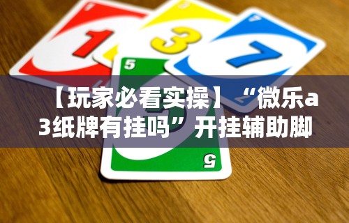 【玩家必看实操】“微乐a3纸牌有挂吗”开挂辅助脚本+详细开挂