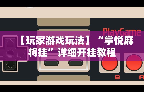 【玩家游戏玩法】“掌悦麻将挂”详细开挂教程