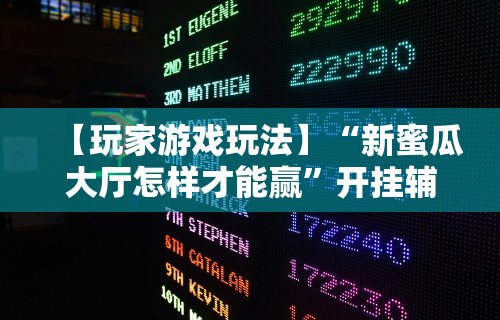 【玩家游戏玩法】“新蜜瓜大厅怎样才能赢”开挂辅助脚本+详细开挂