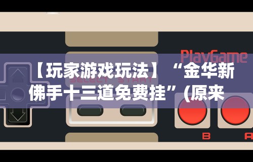 【玩家游戏玩法】“金华新佛手十三道免费挂”(原来确实是有插件)