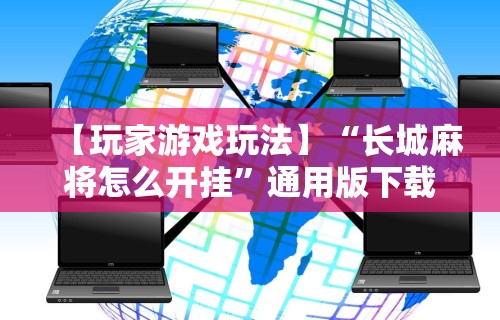 【玩家游戏玩法】“长城麻将怎么开挂”通用版下载教程