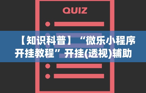 【知识科普】“微乐小程序开挂教程”开挂(透视)辅助教程