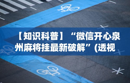 【知识科普】“微信开心泉州麻将挂最新破解”(透视挂)辅助透视教程