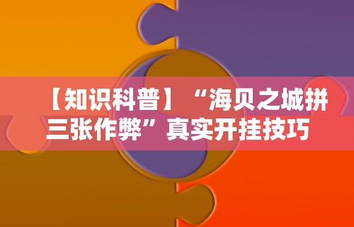 【知识科普】“海贝之城拼三张作弊”真实开挂技巧分享