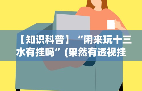 【知识科普】“闲来玩十三水有挂吗”(果然有透视挂)