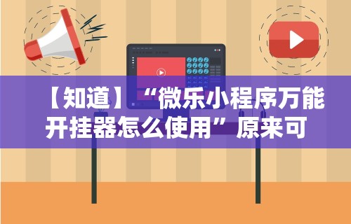 【知道】“微乐小程序万能开挂器怎么使用”原来可以开挂