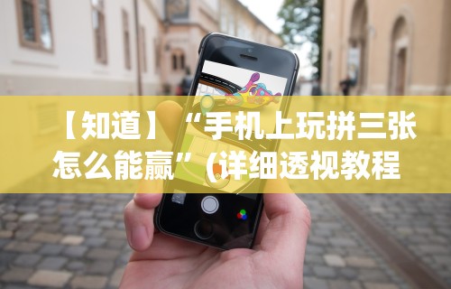 【知道】“手机上玩拼三张怎么能赢”(详细透视教程)