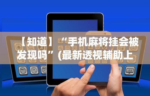 【知道】“手机麻将挂会被发现吗”(最新透视辅助上线)