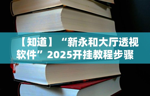 【知道】“新永和大厅透视软件”2025开挂教程步骤