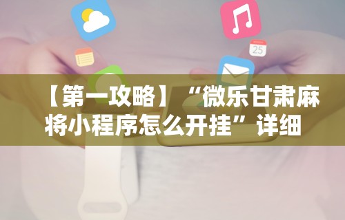 【第一攻略】“微乐甘肃麻将小程序怎么开挂”详细开挂玩法