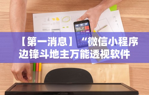 【第一消息】“微信小程序边锋斗地主万能透视软件”原来有神器下载