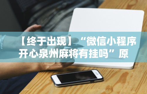 【终于出现】“微信小程序开心泉州麻将有挂吗”原来有神器下载