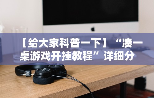 【给大家科普一下】“凑一桌游戏开挂教程”详细分享装挂步骤教程