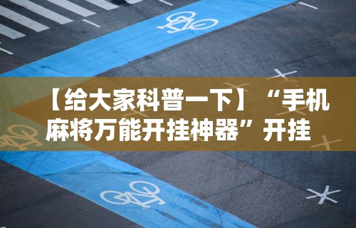【给大家科普一下】“手机麻将万能开挂神器”开挂辅助脚本+详细开挂安装教程