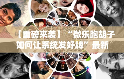 【重磅来袭】“微乐跑胡子如何让系统发好牌”最新辅助详细教程